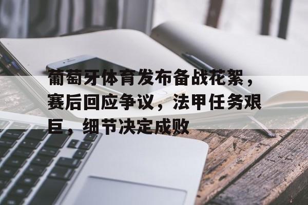 mk体育娱乐-葡萄牙体育发布备战花絮,赛后回应争议,法甲任务艰巨,细节决定成败的简单介绍