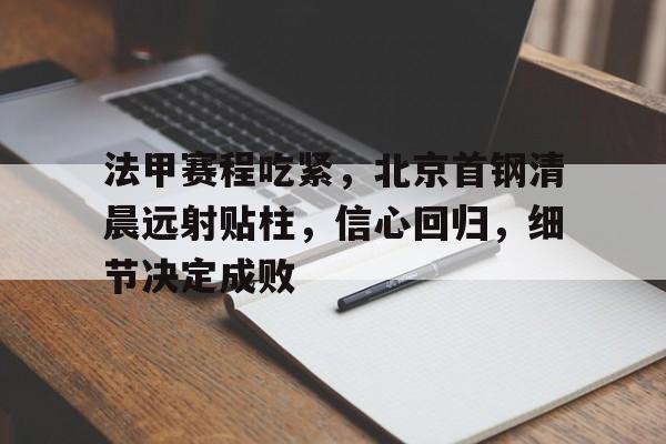 包含法甲赛程吃紧，北京首钢清晨远射贴柱，信心回归，细节决定成败的词条